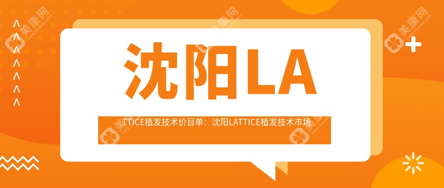 沈阳LATTICE植发技术价目单：沈阳LATTICE植发技术市场均价及各医院报价参考 