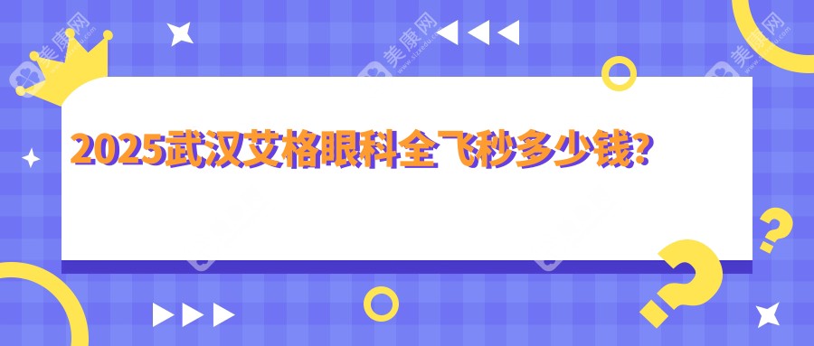 2025武汉艾格眼科全飞秒多少钱？