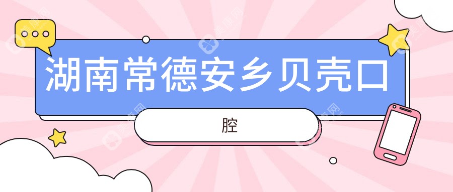湖南常德安乡贝壳口腔