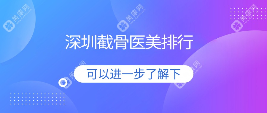 深圳截骨医美医院排名权威发布 附上价格表及医院详细地址