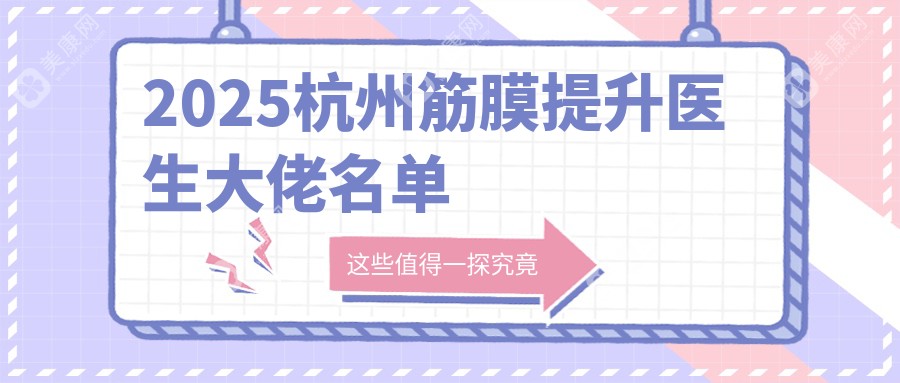 2025杭州筋膜提升医生大佬名单闭眼冲！孙海洋/温科磊技术吊打网红医生！