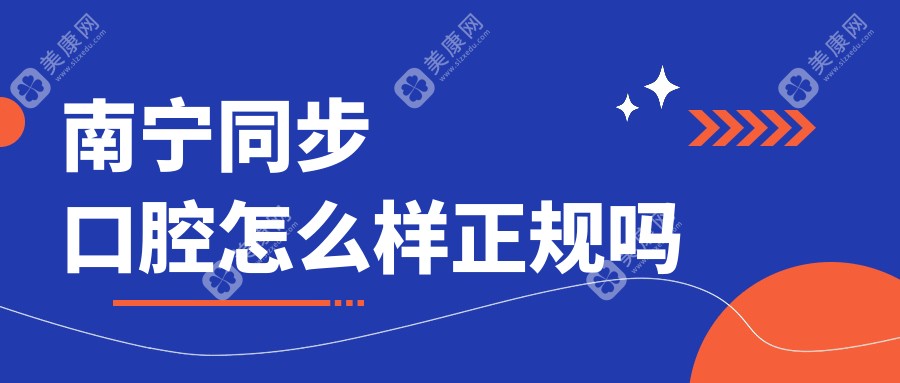 南宁同步口腔怎么样正规吗?2025真实顾客评价曝光,4店地址一键查