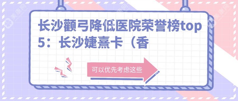 长沙颧弓降低医院荣誉榜top5：长沙婕熹卡（香港）国内外·医疗美容 ( 潮宗御苑店)、长沙市雨花区丽芊医疗美容门诊部有限公司深度解析，正规费用透明公开！