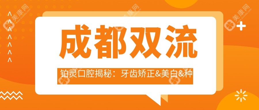 成都双流铂灵口腔揭秘：牙齿矫正&美白&种植牙价格全攻略