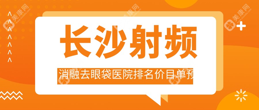 长沙射频消融去眼袋医院排名价目单预览！公办、私立都有,长沙射频消融去眼袋医院排名榜