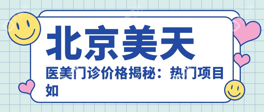 北京美天医美门诊价格揭秘：热门项目如玻尿酸水光针费用一览