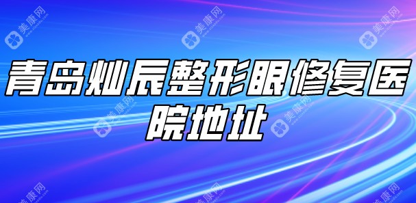 青岛灿辰整形眼修复医院地址：擅长做双眼皮、眼整形、眼修复及眼周年轻化技术好！