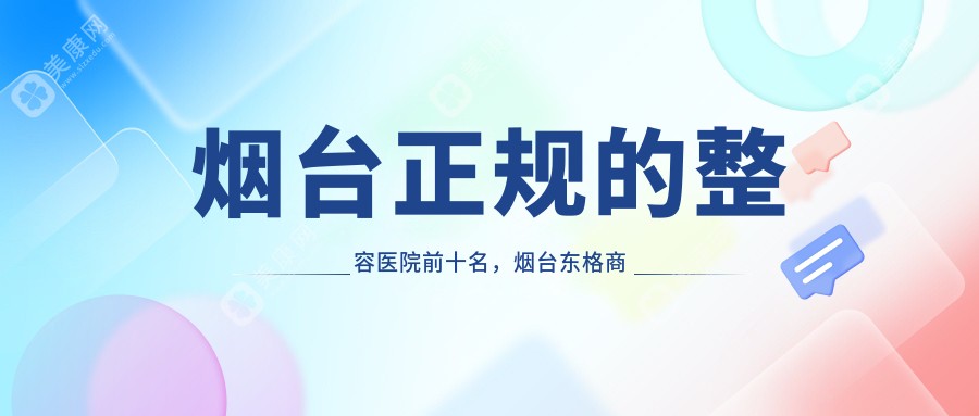 烟台正规的整容医院前十名，烟台东格商贸有限公司木材市场西医诊所、烟台壹美医疗美容医院都可信