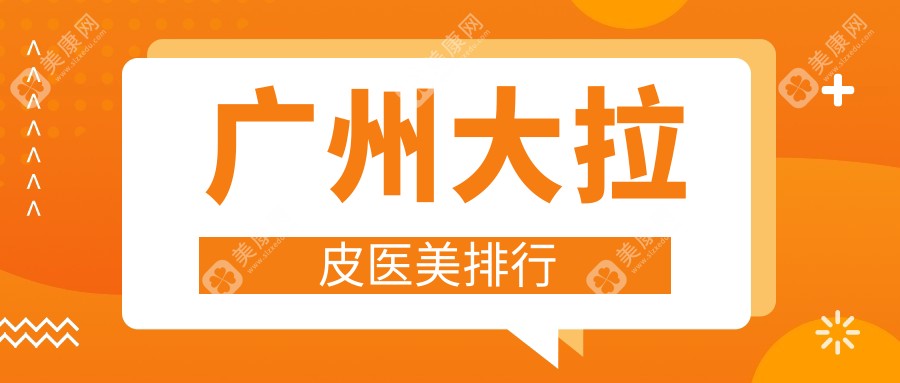 广州地区大拉皮医美热门医院推荐，广州广美美雅整形领衔上榜！