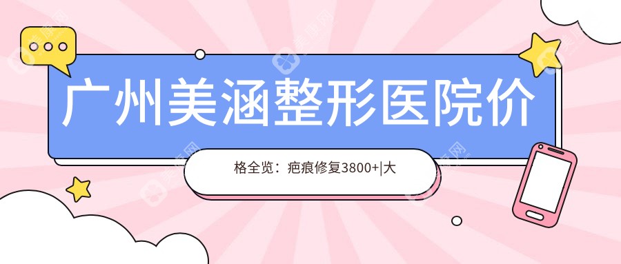 广州美涵整形医院价格全览：疤痕修复3800+|大脚骨矫正6900+|更多整形项目详询