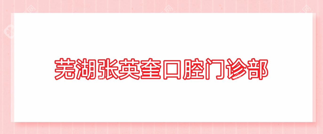 芜湖龋齿治疗及种植牙价格排行：东门口腔、齿康口腔、张英奎口腔等门诊费用概览