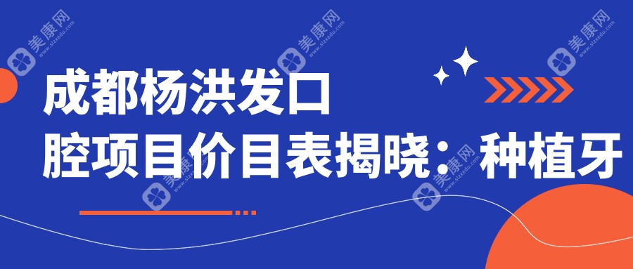 成都杨洪发口腔项目价目表揭晓：种植牙仅需6800元起！