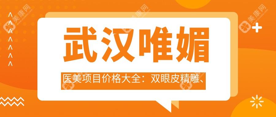 武汉唯媚医美项目价格大全：双眼皮精雕、拉皮紧致至2999+|眼部吸脂塑形3888+|轮廓精雕、假体隆鼻5888+全面公开