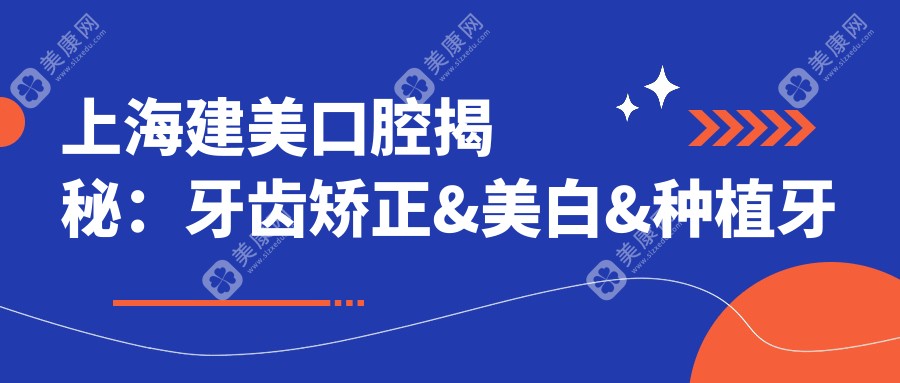 上海建美口腔揭秘：牙齿矫正&美白&种植牙全项目价格清单大公开