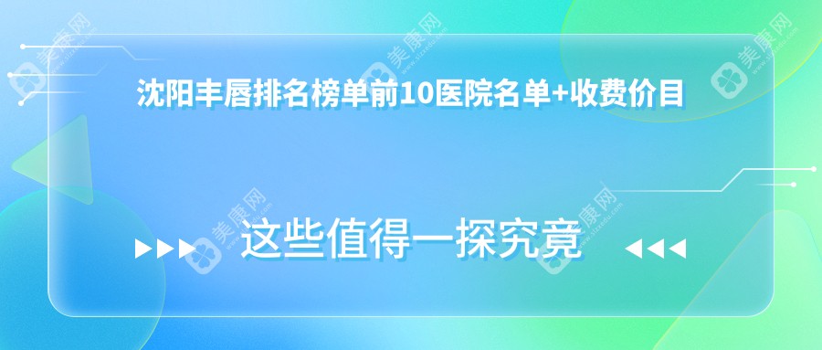 沈阳丰唇排名榜单前10医院名单+收费价目单展示!技术好技术精细