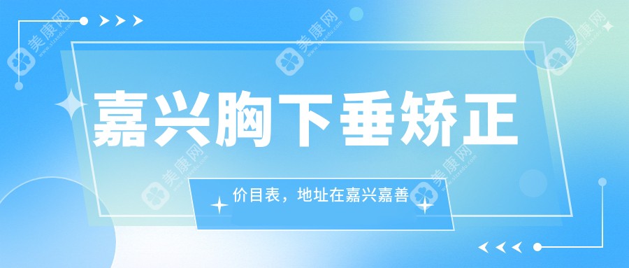 嘉兴胸下垂矫正价目表，地址在嘉兴嘉善县/海盐县/桐乡市胸下垂矫正费用在34869-56189元