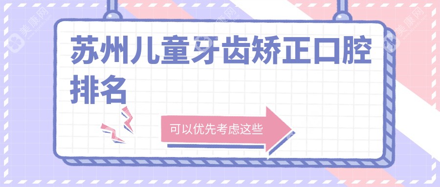苏州专业儿童牙齿矫正医院推荐，详询牙齿矫正价格表及医院地址