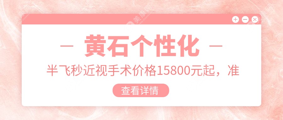 黄石个性化半飞秒近视手术价格15800元起，准分子激光矫正8800元特惠详情