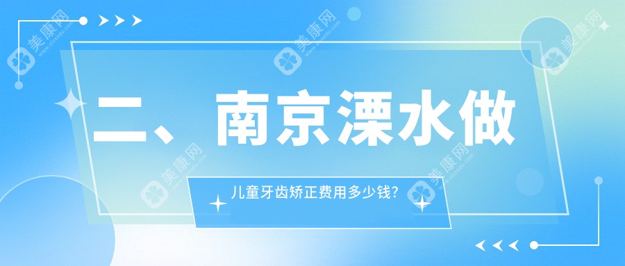 二、南京溧水做儿童牙齿矫正费用多少钱？义合6759/建奕康4868/爱牙仕6268