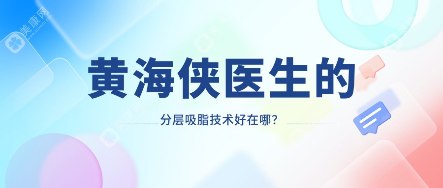 黄海侠医生的分层吸脂技术好在哪？脂肪保留率高达90%