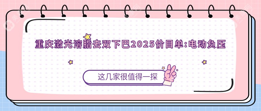 重庆激光溶脂去双下巴2025价目单:电动负压吸脂去双下巴7千+共振吸脂去掉双下巴4.6千+双下巴吸脂0.9千+去双下巴失败修复6.7千+