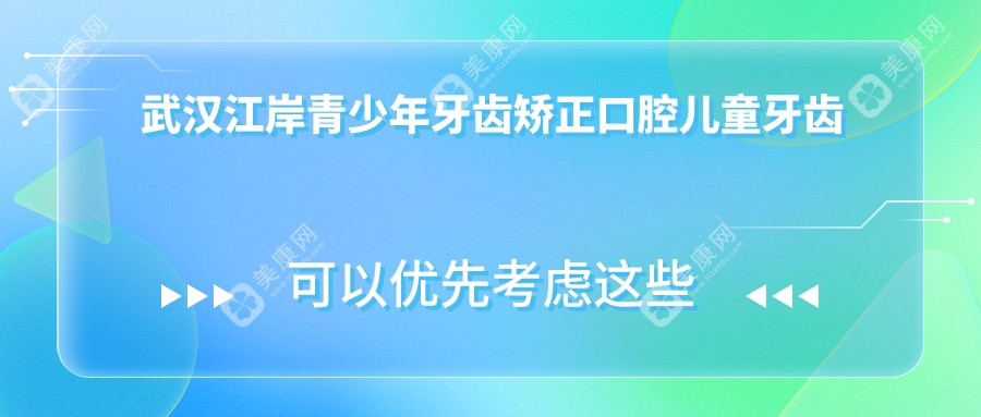武漢江岸青少年牙齒矯正口腔兒童牙齒矯正推薦