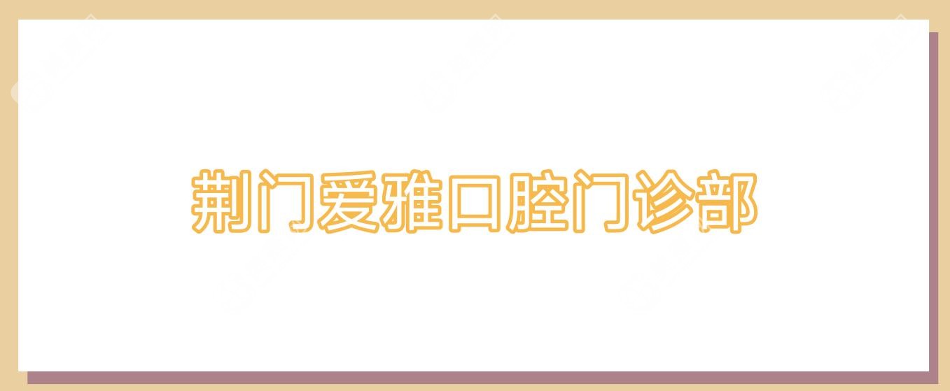 荆门爱雅口腔门诊部