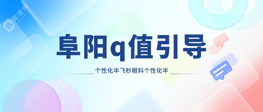 阜陽q值引導(dǎo)個(gè)性化半飛秒眼科個(gè)性化半飛秒推薦