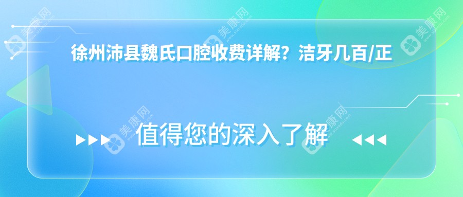 徐州沛县魏氏口腔收费详解？洁牙几百/正畸上万/种植牙近万