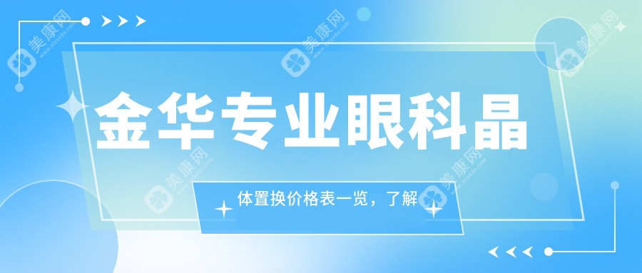 金华专业眼科晶体置换价格表一览，了解费用及医院详细地址