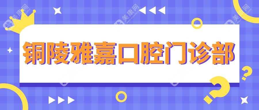 铜陵雅嘉口腔门诊部