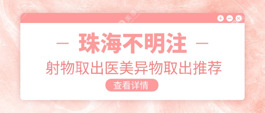 珠海不明注射物取出医美异物取出推荐
