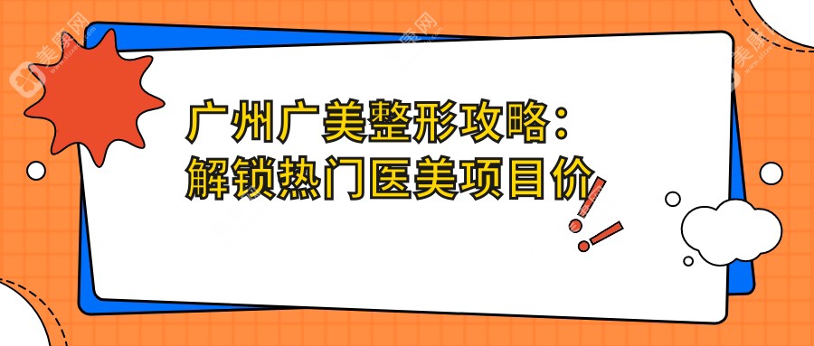 广州广美整形攻略：解锁热门医美项目价格表，变美不踩坑！