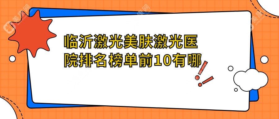 临沂激光美肤激光医院排名榜单前10有哪些临沂好激光美肤激光整形医院