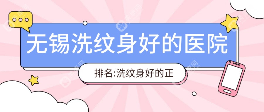 無錫洗紋身好的醫(yī)院排名:洗紋身好的正規(guī)醫(yī)院除了無錫市兒童醫(yī)院還有這10家