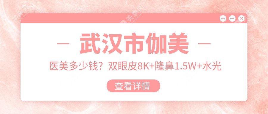 武汉市伽美医美多少钱？双眼皮8K+隆鼻1.5W+水光针3K+