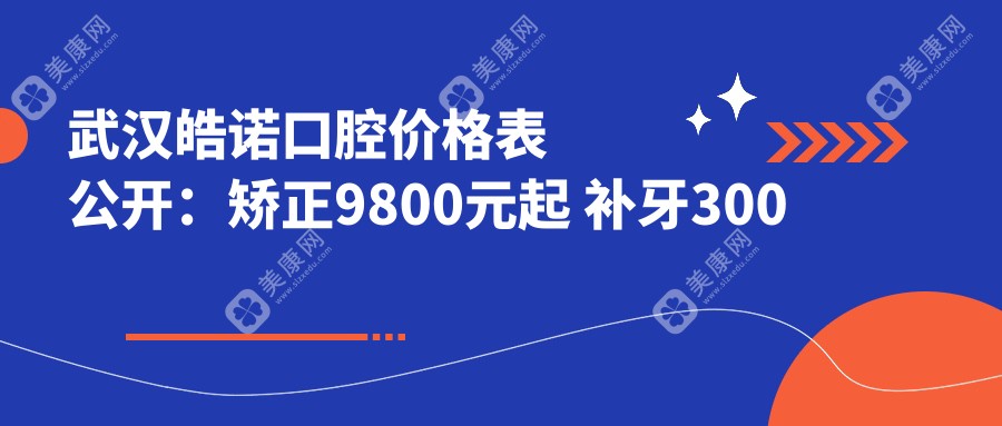 武汉皓诺口腔价格表公开：矫正9800元起 补牙300元实惠