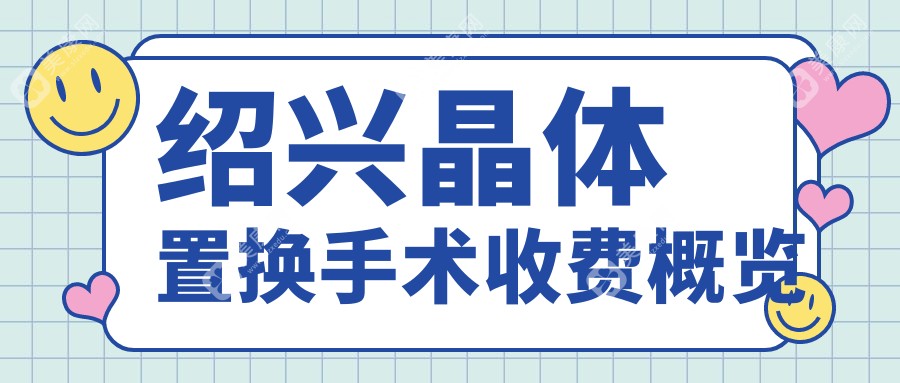 绍兴地区专业眼科晶体置换手术费用详解，仅需2000元起享受清晰视界