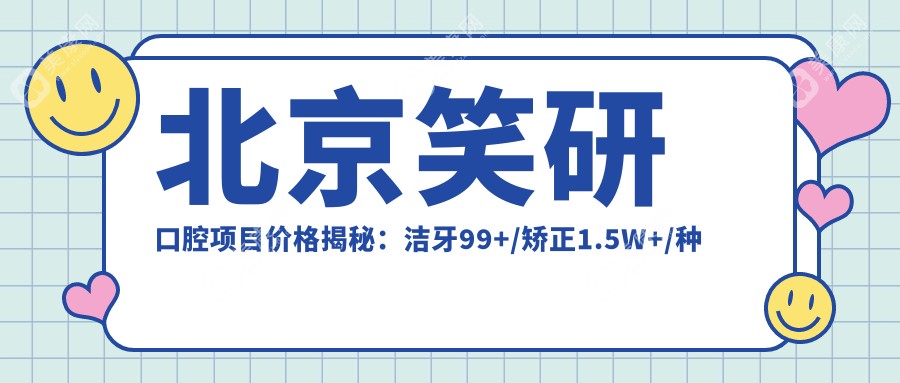 北京笑研口腔项目价格揭秘：洁牙99+/矫正1.5W+/种植牙2W+