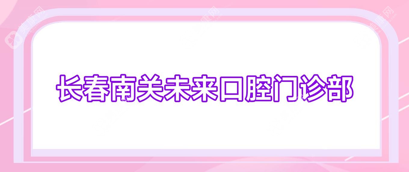 長(zhǎng)春南關(guān)未來口腔門診部