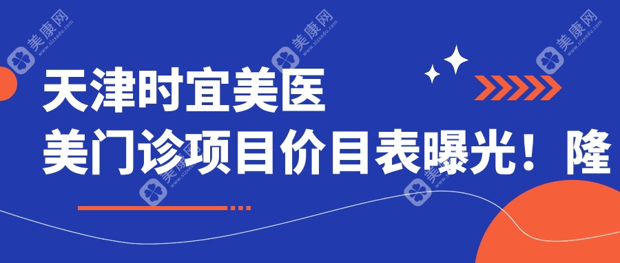 天津时宜美医美门诊项目价目表曝光！隆胸2万3起，性价比超群，品质假体安心之选！