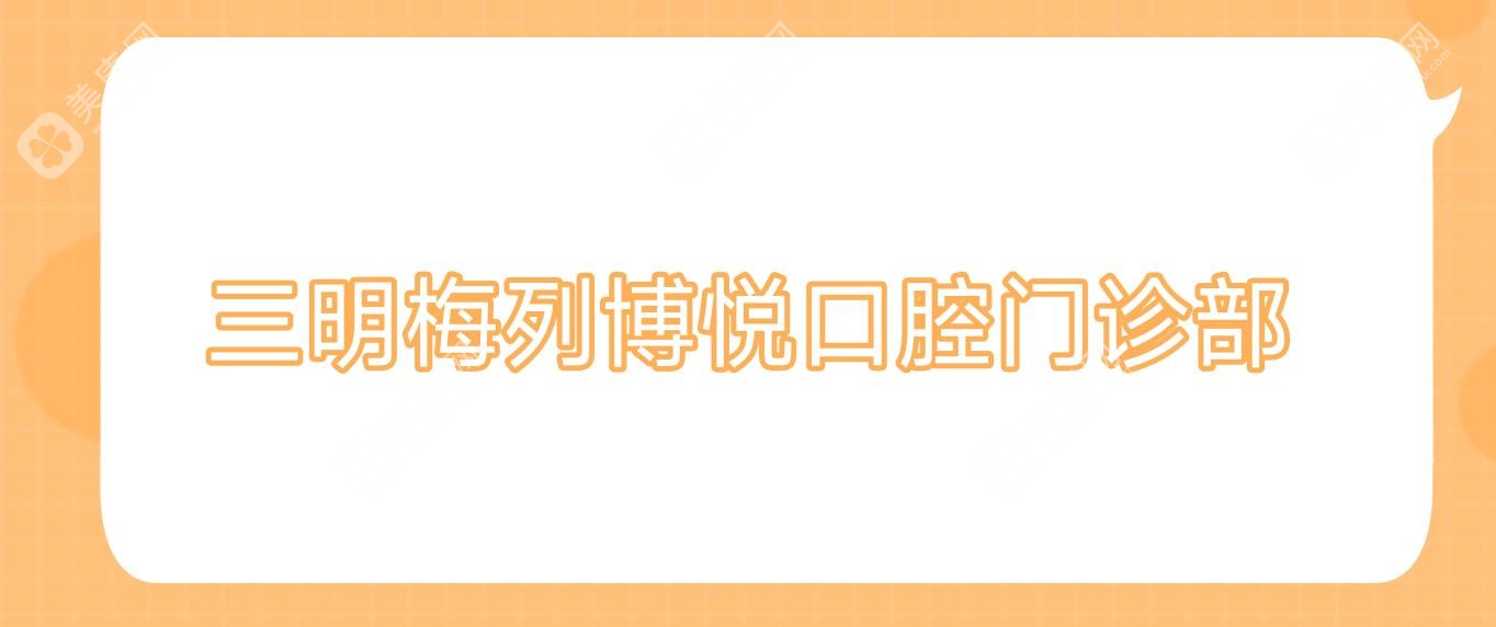 2025年三明固定全瓷牙排名：博悅口腔等優(yōu)質(zhì)門(mén)診部推薦，矯正美牙新選擇