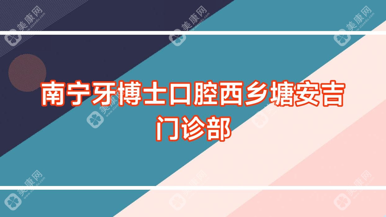 南寧牙博士口腔西鄉(xiāng)塘安吉門診部