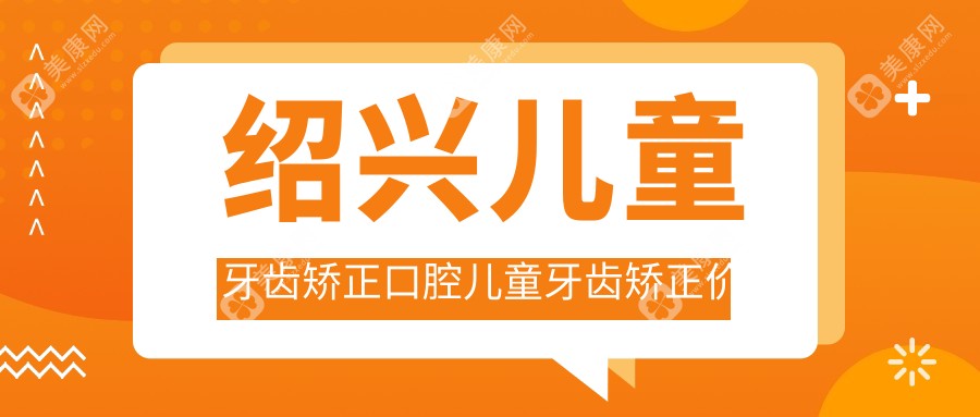 绍兴儿童牙齿矫正口腔儿童牙齿矫正价目单