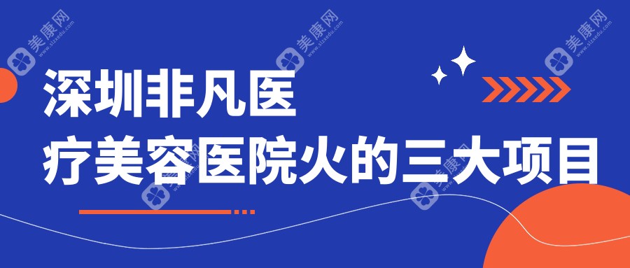 深圳非凡醫(yī)療美容醫(yī)院火的三大項目