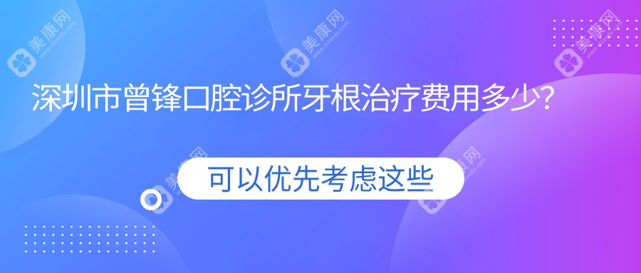 深圳市曾锋口腔诊所牙根治疗费用多少？牙齿矫正2W+ 美白1K+ 种植牙1.5W+