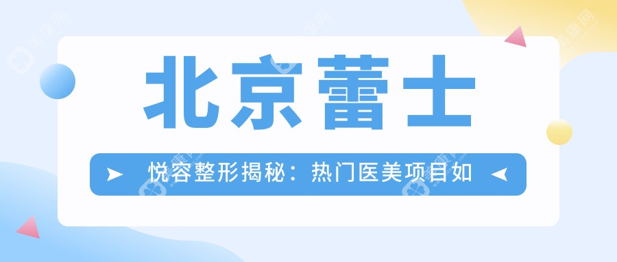 北京蕾士悦容整形揭秘：热门医美项目如玻尿酸填充与光子嫩肤价格清单
