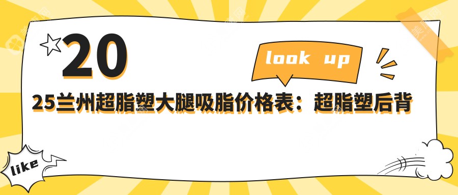 2025兰州超脂塑大腿吸脂价格表：超脂塑后背吸脂/超脂塑手臂吸脂/超脂塑腰部吸脂等超脂塑大腿吸脂价格一览