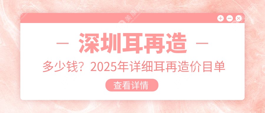深圳耳再造多少钱？2025年详细耳再造价目单