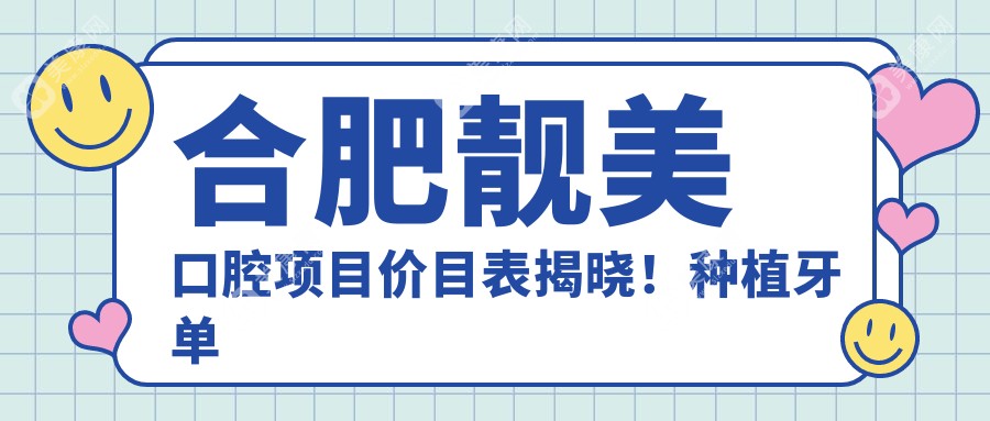 合肥靓美口腔项目价目表揭晓！种植牙单颗仅需6800起！